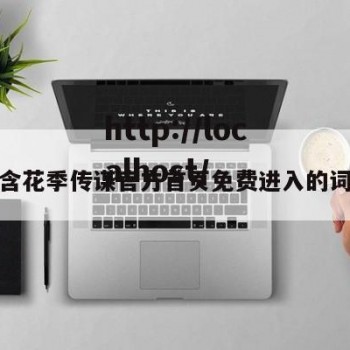 包含花季传谋官方首页免费进入的词条