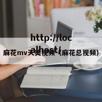 麻花mv天美视频（麻花总视频）