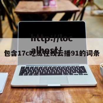 包含17c吃瓜在线云播91的词条