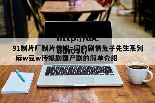 91制片厂制片传媒=国产剧情兔子先生系列-麻w豆w传媒剧国产剧的简单介绍