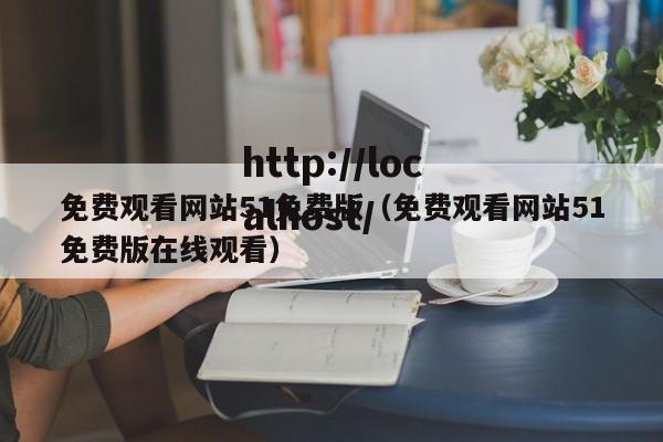 免费观看网站51免费版(免费观看网站51免费版在线观看)