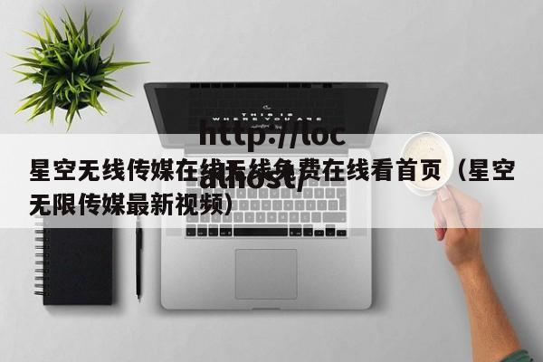 星空无线传媒在线无线免费在线看首页(星空无限传媒最新视频)
